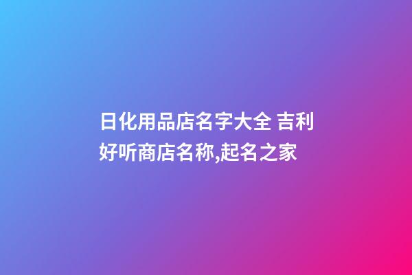 日化用品店名字大全 吉利好听商店名称,起名之家-第1张-店铺起名-玄机派